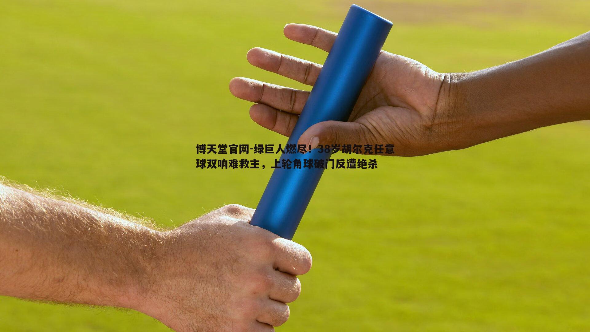 绿巨人燃尽！38岁胡尔克任意球双响难救主，上轮角球破门反遭绝杀